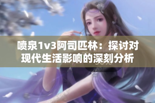 喷泉1v3阿司匹林：探讨对现代生活影响的深刻分析