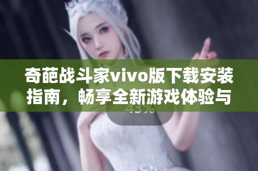 奇葩战斗家vivo版下载安装指南，畅享全新游戏体验与乐趣