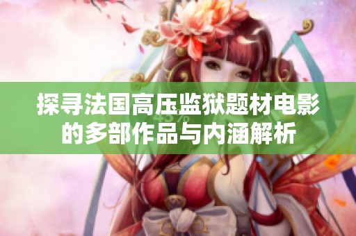 探寻法国高压监狱题材电影的多部作品与内涵解析