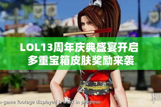 LOL13周年庆典盛宴开启 多重宝箱皮肤奖励来袭