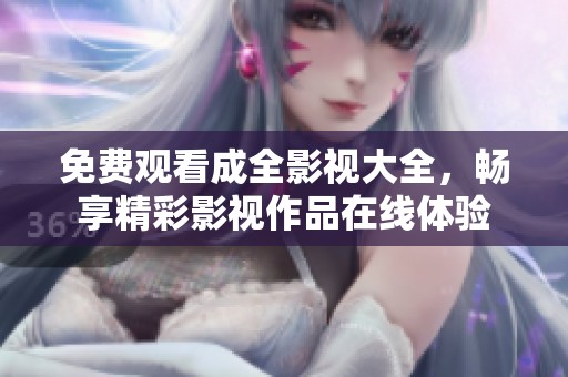 免费观看成全影视大全，畅享精彩影视作品在线体验
