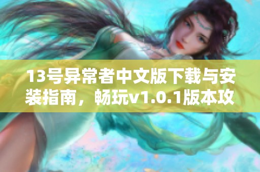 13号异常者中文版下载与安装指南，畅玩v1.0.1版本攻略