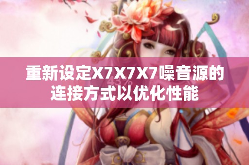 重新设定X7X7X7噪音源的连接方式以优化性能