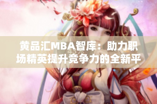 黄品汇MBA智库：助力职场精英提升竞争力的全新平台