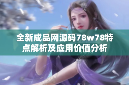 全新成品网源码78w78特点解析及应用价值分析