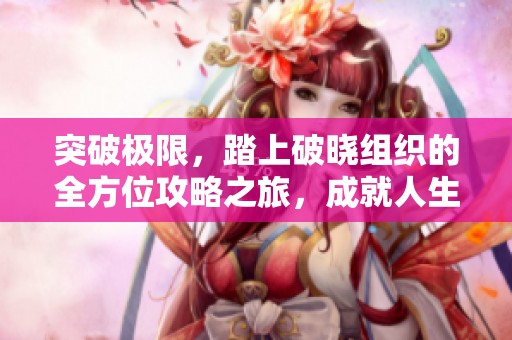 突破极限，踏上破晓组织的全方位攻略之旅，成就人生巅峰