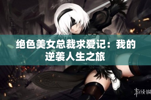 绝色美女总裁求爱记：我的逆袭人生之旅