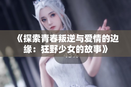 《探索青春叛逆与爱情的边缘：狂野少女的故事》
