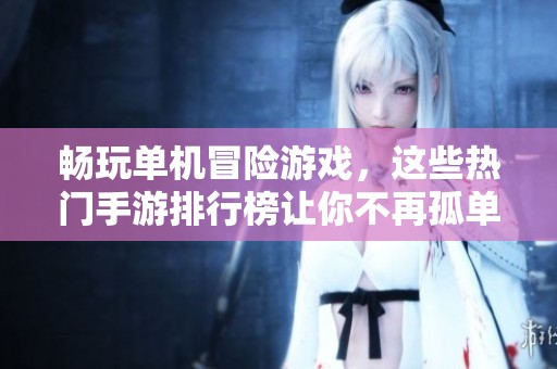 畅玩单机冒险游戏，这些热门手游排行榜让你不再孤单