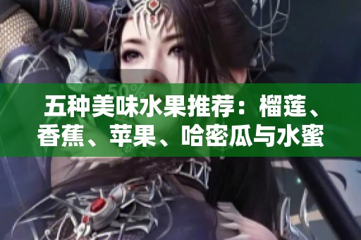 五种美味水果推荐：榴莲、香蕉、苹果、哈密瓜与水蜜桃的诱惑