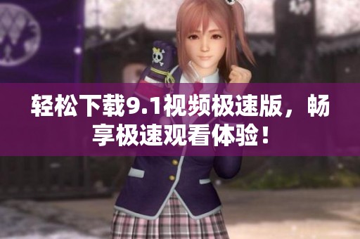 轻松下载9.1视频极速版，畅享极速观看体验！