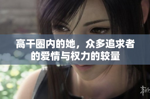 高干圈内的她，众多追求者的爱情与权力的较量