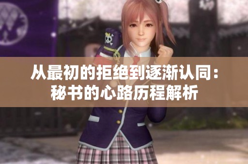 从最初的拒绝到逐渐认同：秘书的心路历程解析