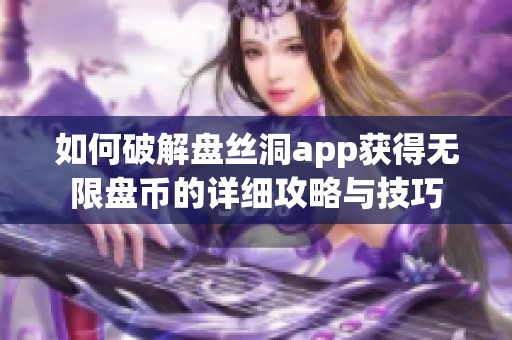 如何破解盘丝洞app获得无限盘币的详细攻略与技巧