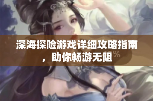 深海探险游戏详细攻略指南，助你畅游无阻