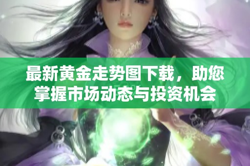 最新黄金走势图下载，助您掌握市场动态与投资机会