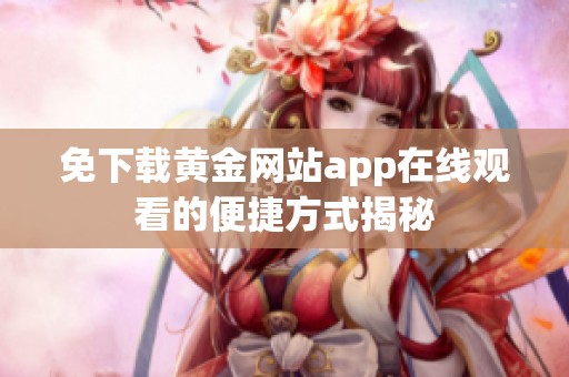 免下载黄金网站app在线观看的便捷方式揭秘