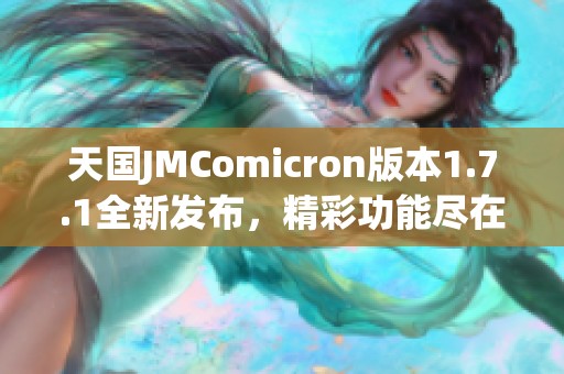 天国JMComicron版本1.7.1全新发布，精彩功能尽在掌握