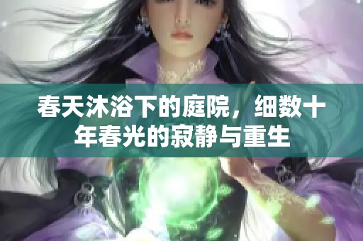 春天沐浴下的庭院，细数十年春光的寂静与重生