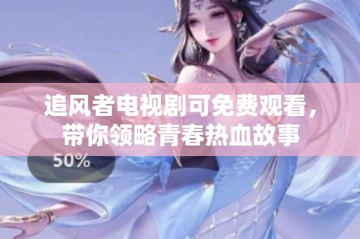 追风者电视剧可免费观看，带你领略青春热血故事