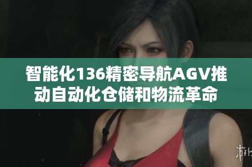 智能化136精密导航AGV推动自动化仓储和物流革命