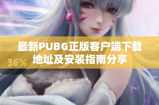 最新PUBG正版客户端下载地址及安装指南分享