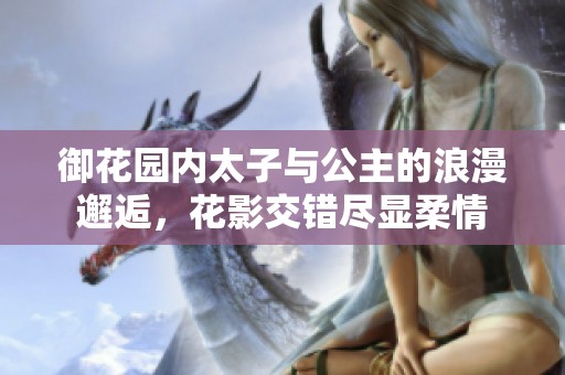 御花园内太子与公主的浪漫邂逅，花影交错尽显柔情