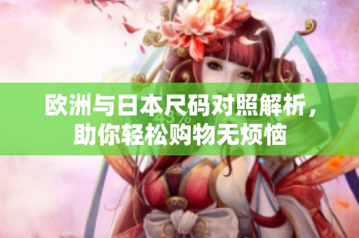 欧洲与日本尺码对照解析，助你轻松购物无烦恼