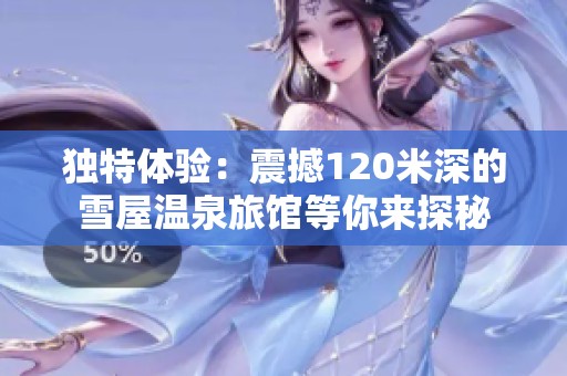 独特体验：震撼120米深的雪屋温泉旅馆等你来探秘