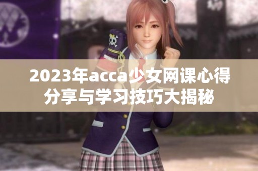 2023年acca少女网课心得分享与学习技巧大揭秘