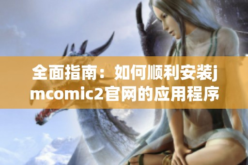 全面指南：如何顺利安装jmcomic2官网的应用程序
