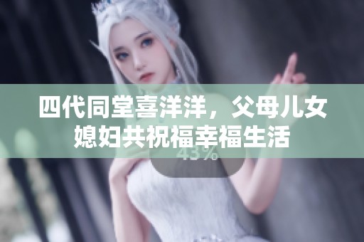 四代同堂喜洋洋，父母儿女媳妇共祝福幸福生活