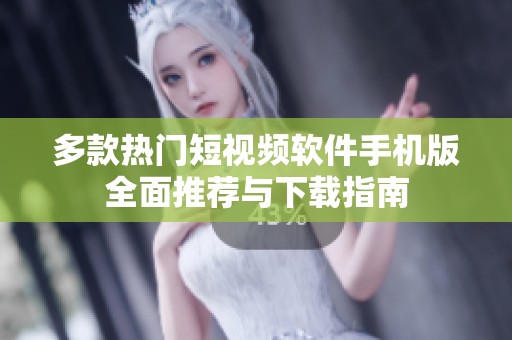 多款热门短视频软件手机版全面推荐与下载指南
