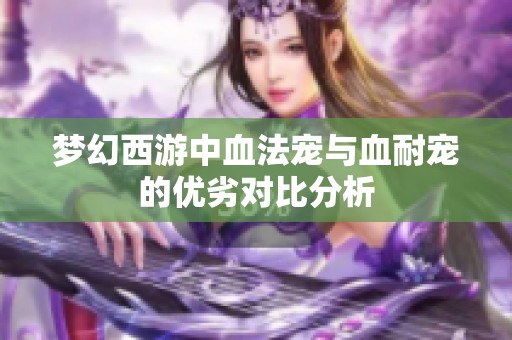 梦幻西游中血法宠与血耐宠的优劣对比分析
