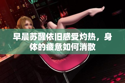 早晨苏醒依旧感受灼热，身体的疲惫如何消散