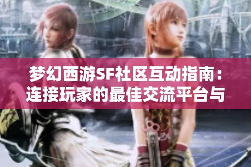 梦幻西游SF社区互动指南：连接玩家的最佳交流平台与推荐技巧