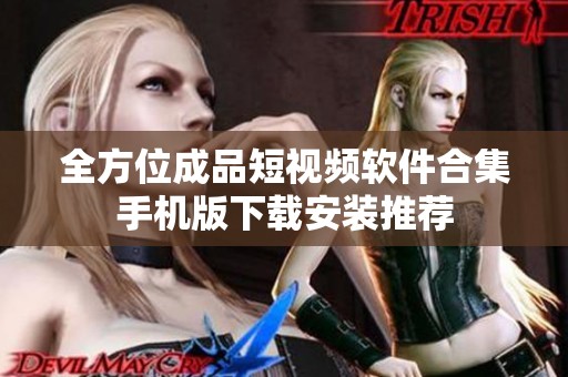 全方位成品短视频软件合集手机版下载安装推荐