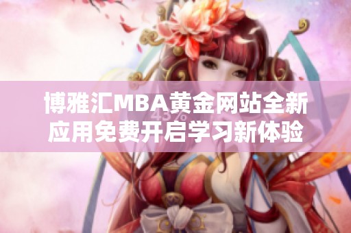 博雅汇MBA黄金网站全新应用免费开启学习新体验