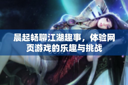 晨起畅聊江湖趣事，体验网页游戏的乐趣与挑战