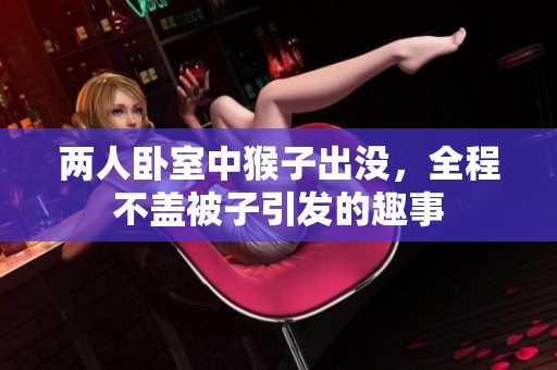 两人卧室中猴子出没，全程不盖被子引发的趣事