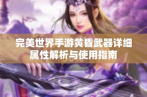 完美世界手游黄昏武器详细属性解析与使用指南