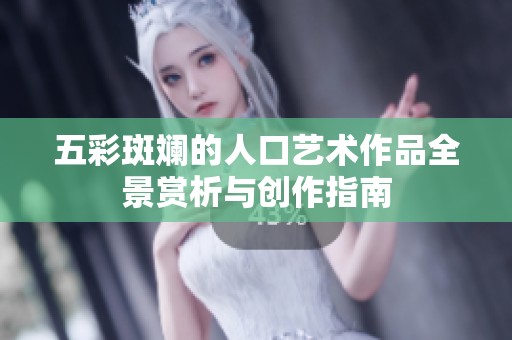 五彩斑斓的人口艺术作品全景赏析与创作指南