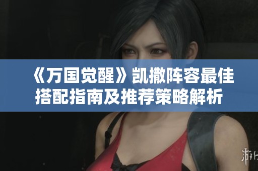 《万国觉醒》凯撒阵容最佳搭配指南及推荐策略解析