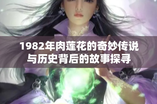 1982年肉莲花的奇妙传说与历史背后的故事探寻