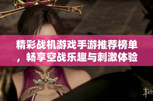 精彩战机游戏手游推荐榜单，畅享空战乐趣与刺激体验