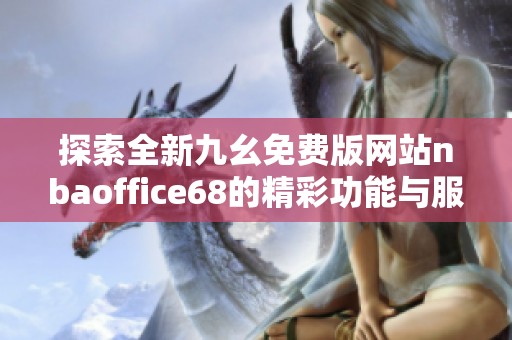 探索全新九幺免费版网站nbaoffice68的精彩功能与服务