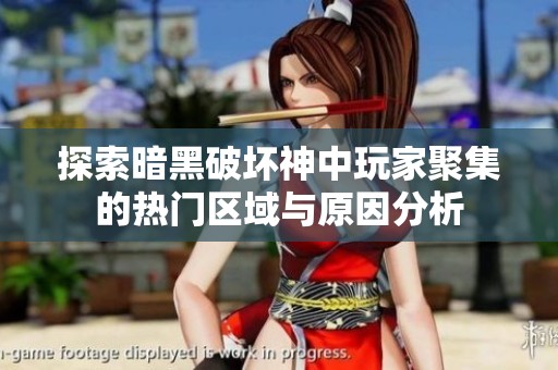 探索暗黑破坏神中玩家聚集的热门区域与原因分析