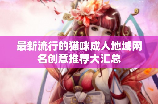 最新流行的猫咪成人地域网名创意推荐大汇总