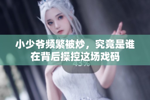 小少爷频繁被炒，究竟是谁在背后操控这场戏码
