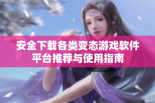安全下载各类变态游戏软件平台推荐与使用指南